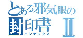 とある邪気眼の封印書Ⅱ（インデックス）