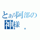 とある阿部の神様（更録）