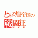 とある煌帝国の戦闘狂（練紅覇）