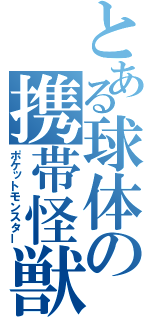とある球体の携帯怪獣（ポケットモンスター）