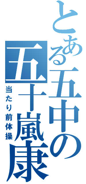 とある五中の五十嵐康将（当たり前体操）