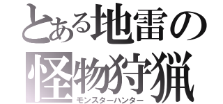 とある地雷の怪物狩猟（モンスターハンター）