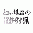 とある地雷の怪物狩猟（モンスターハンター）