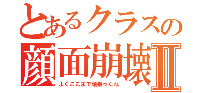 とあるクラスの顔面崩壊Ⅱ（よくここまで頑張ったね）