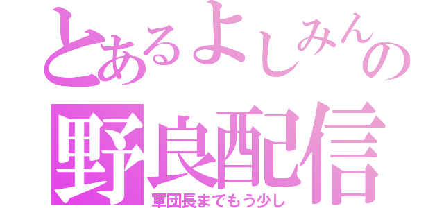 とあるよしみんの野良配信（軍団長までもう少し）