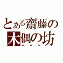 とある齋藤の木偶の坊（ｗｗｗ）