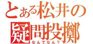 とある松井の疑問投擲（なんでなん？）