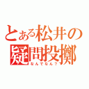 とある松井の疑問投擲（なんでなん？）