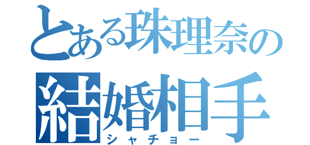 とある珠理奈の結婚相手（シャチョー）