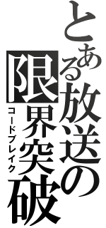 とある放送の限界突破（コードブレイク）