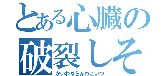 とある心臓の破裂しそう（かいわならんわこいつ）