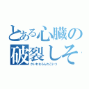 とある心臓の破裂しそう（かいわならんわこいつ）