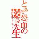 とある恐面の校長先生（スクールリーダー）