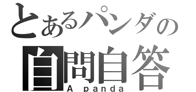 とあるパンダの自問自答（Ａ ｐａｎｄａ）