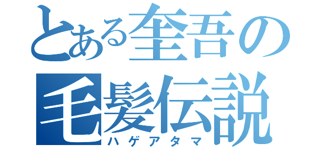 とある奎吾の毛髪伝説（ハゲアタマ）