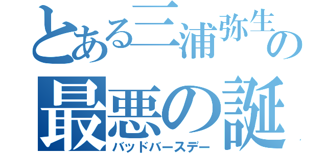 とある三浦弥生の最悪の誕生日（バッドバースデー）