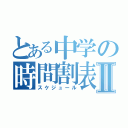 とある中学の時間割表Ⅱ（スケジュール）