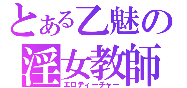 とある乙魅の淫女教師（エロティーチャー）