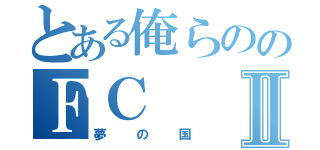 とある俺らののＦＣⅡ（夢の国）