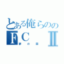 とある俺らののＦＣⅡ（夢の国）