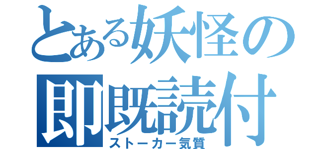 とある妖怪の即既読付け（ストーカー気質）