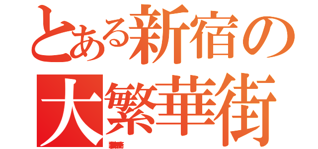 とある新宿の大繁華街（歌舞伎町・一番街                                                                    ）