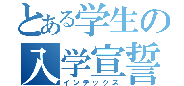 とある学生の入学宣誓（インデックス）