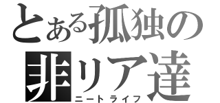 とある孤独の非リア達（ニートライフ）