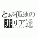 とある孤独の非リア達（ニートライフ）