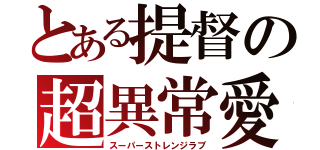 とある提督の超異常愛（スーパーストレンジラブ）