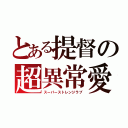 とある提督の超異常愛（スーパーストレンジラブ）