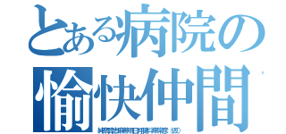 とある病院の愉快仲間（純奈賢志麻希明日翔健斗隼常彦（仮））