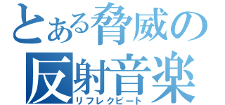 とある脅威の反射音楽（リフレクビート）