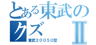 とある東武のクズⅡ（東武２００５０型）