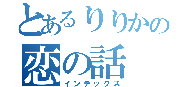 とあるりりかの恋の話（インデックス）