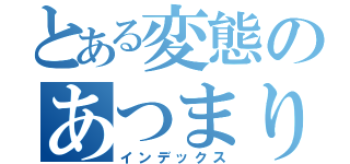 とある変態のあつまり（インデックス）