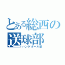 とある総西の送球部（ハンドボール部）