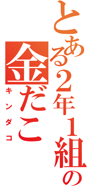 とある２年１組の金だこ（キンダコ）