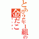 とある２年１組の金だこ（キンダコ）