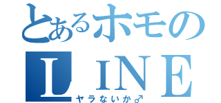 とあるホモのＬＩＮＥ事情（ヤラないか♂）