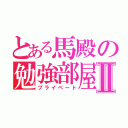 とある馬殿の勉強部屋Ⅱ（プライベート）