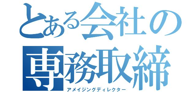 とある会社の専務取締役（アメイジングディレクター）