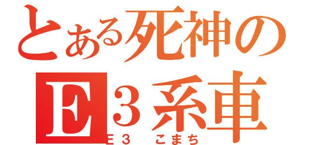 とある死神のＥ３系車（Ｅ３ こまち）