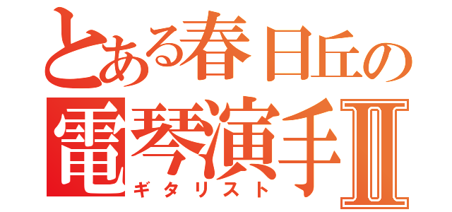 とある春日丘の電琴演手Ⅱ（ギタリスト）