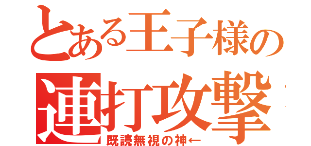 とある王子様の連打攻撃（既読無視の神←）