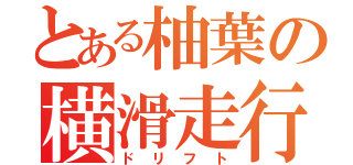 とある柚葉の横滑走行（ドリフト）