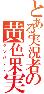 とある実況者の黄色果実（クソバナナ）