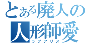 とある廃人の人形師愛（ラブアリス）