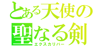 とある天使の聖なる剣（エクスカリバー）