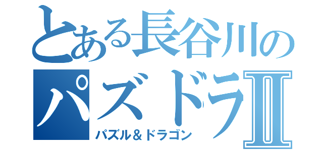 とある長谷川のパズドラⅡ（パズル＆ドラゴン）